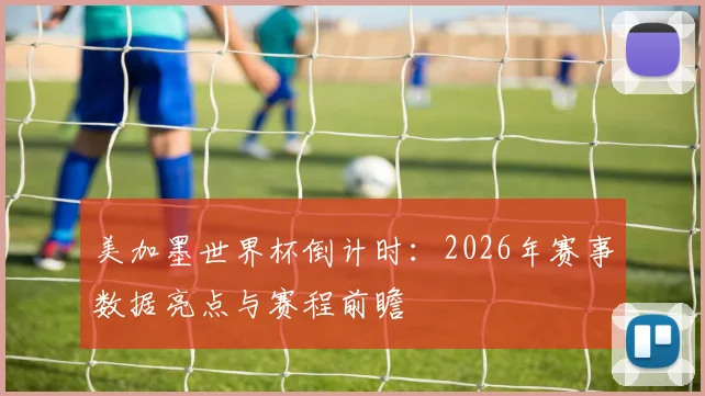 美加墨世界杯倒计时：2026年赛事数据亮点与赛程前瞻
