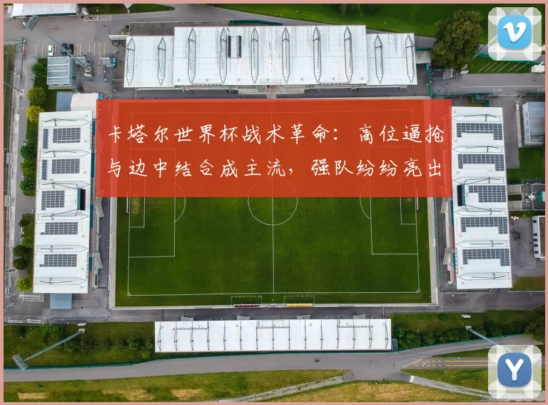 卡塔尔世界杯战术革命：高位逼抢与边中结合成主流，强队纷纷亮出新武器